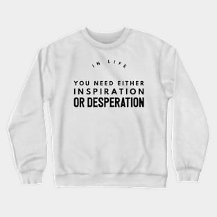 in life you need either inspiration or desperation Crewneck Sweatshirt